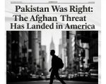 Pakistan Was Right The Afghan Threat Has Landed In America
